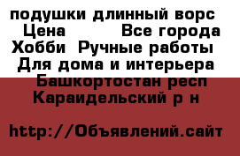 подушки длинный ворс  › Цена ­ 800 - Все города Хобби. Ручные работы » Для дома и интерьера   . Башкортостан респ.,Караидельский р-н